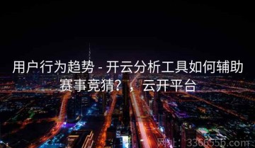 用户行为趋势 - 开云分析工具如何辅助赛事竞猜？，云开平台