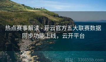 热点赛事解读 - 开云官方五大联赛数据同步功能上线，云开平台