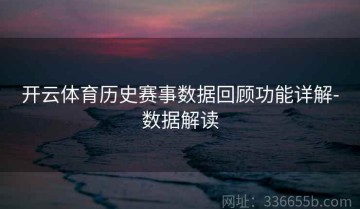 开云体育历史赛事数据回顾功能详解-数据解读
