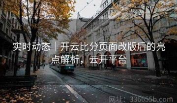实时动态｜开云比分页面改版后的亮点解析，云开平台