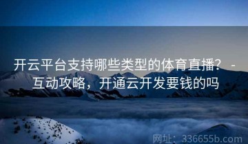 开云平台支持哪些类型的体育直播？ - 互动攻略，开通云开发要钱的吗