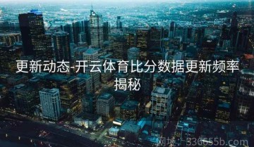 更新动态-开云体育比分数据更新频率揭秘
