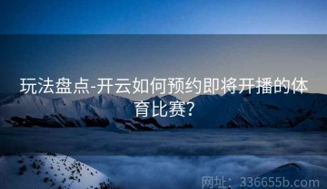 玩法盘点-开云如何预约即将开播的体育比赛？