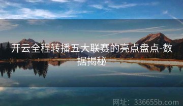 开云全程转播五大联赛的亮点盘点-数据揭秘