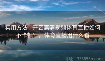 实用方法 - 开云高清视频体育直播如何不卡顿？，体育直播用什么看