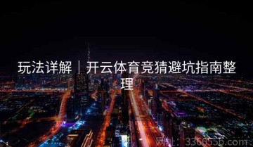 玩法详解｜开云体育竞猜避坑指南整理