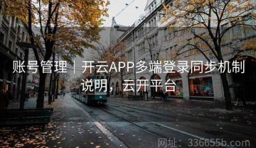 账号管理｜开云APP多端登录同步机制说明，云开平台