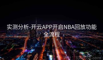 实测分析-开云APP开启NBA回放功能全流程