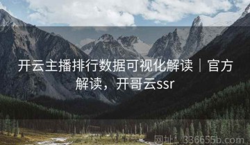 开云主播排行数据可视化解读｜官方解读，开哥云ssr