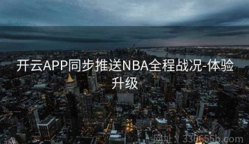 开云APP同步推送NBA全程战况-体验升级