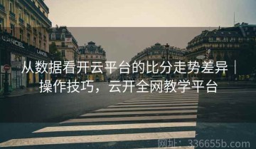 从数据看开云平台的比分走势差异｜操作技巧，云开全网教学平台