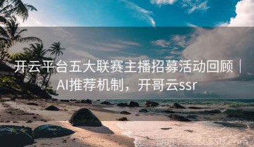 开云平台五大联赛主播招募活动回顾｜AI推荐机制，开哥云ssr
