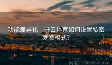 功能差异化｜开云体育如何设置私密观赛模式？
