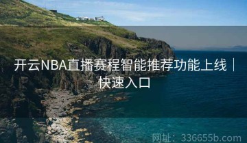 开云NBA直播赛程智能推荐功能上线｜快速入口