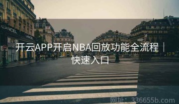 开云APP开启NBA回放功能全流程｜快速入口