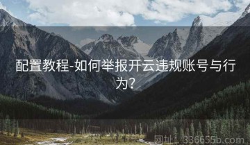 配置教程-如何举报开云违规账号与行为？