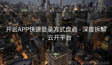 开云APP快速登录方式盘点 - 深度拆解，云开平台
