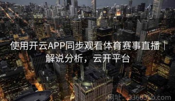使用开云APP同步观看体育赛事直播｜解说分析，云开平台