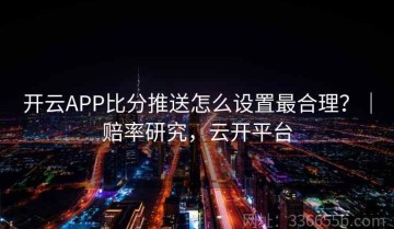 开云APP比分推送怎么设置最合理？｜赔率研究，云开平台