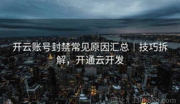 开云账号封禁常见原因汇总｜技巧拆解，开通云开发