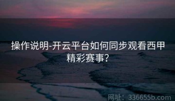 操作说明-开云平台如何同步观看西甲精彩赛事？
