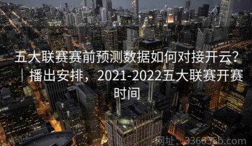 五大联赛赛前预测数据如何对接开云？｜播出安排，2021-2022五大联赛开赛时间