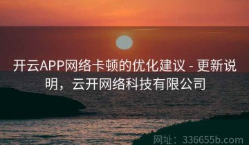 开云APP网络卡顿的优化建议 - 更新说明，云开网络科技有限公司