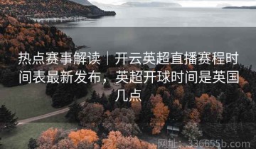 热点赛事解读｜开云英超直播赛程时间表最新发布，英超开球时间是英国几点