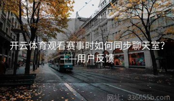 开云体育观看赛事时如何同步聊天室？——用户反馈