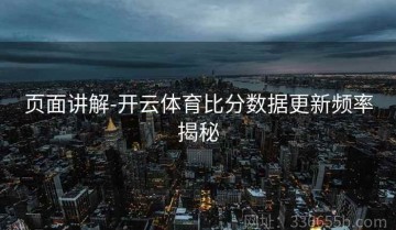 页面讲解-开云体育比分数据更新频率揭秘