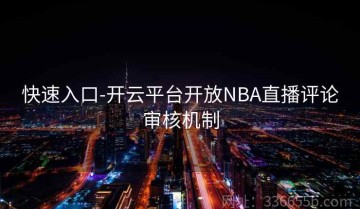 快速入口-开云平台开放NBA直播评论审核机制