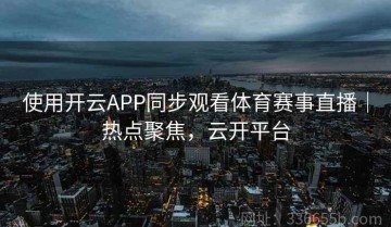 使用开云APP同步观看体育赛事直播｜热点聚焦，云开平台