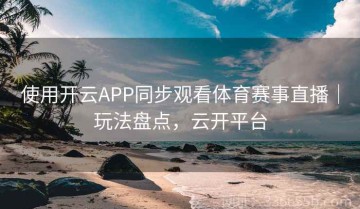 使用开云APP同步观看体育赛事直播｜玩法盘点，云开平台