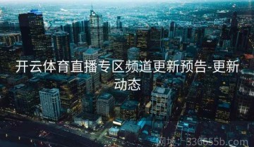 开云体育直播专区频道更新预告-更新动态
