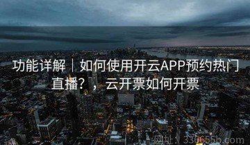 功能详解｜如何使用开云APP预约热门直播？，云开票如何开票