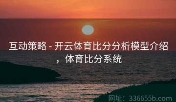 互动策略 - 开云体育比分分析模型介绍，体育比分系统