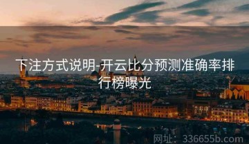下注方式说明-开云比分预测准确率排行榜曝光