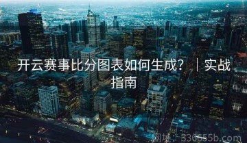 开云赛事比分图表如何生成？｜实战指南