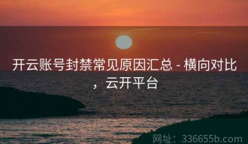 开云账号封禁常见原因汇总 - 横向对比，云开平台
