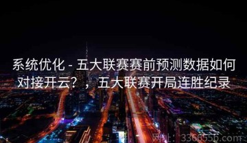系统优化 - 五大联赛赛前预测数据如何对接开云？，五大联赛开局连胜纪录