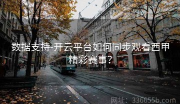 数据支持-开云平台如何同步观看西甲精彩赛事？