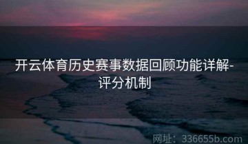开云体育历史赛事数据回顾功能详解-评分机制