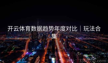 开云体育数据趋势年度对比｜玩法合集