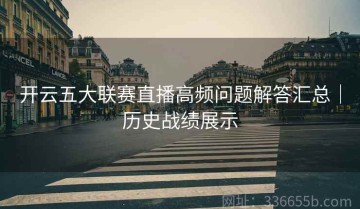 开云五大联赛直播高频问题解答汇总｜历史战绩展示