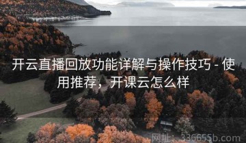 开云直播回放功能详解与操作技巧 - 使用推荐，开课云怎么样