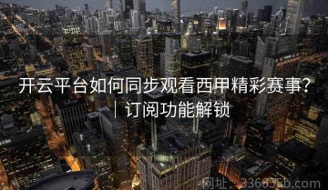 开云平台如何同步观看西甲精彩赛事？｜订阅功能解锁