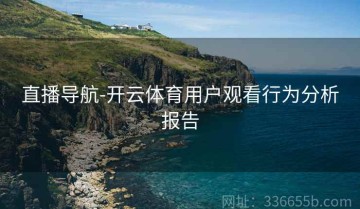 直播导航-开云体育用户观看行为分析报告