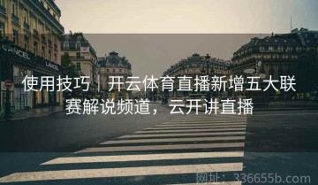 使用技巧｜开云体育直播新增五大联赛解说频道，云开讲直播