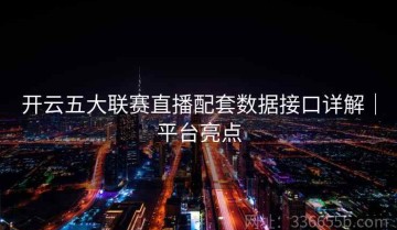 开云五大联赛直播配套数据接口详解｜平台亮点