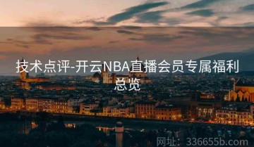 技术点评-开云NBA直播会员专属福利总览